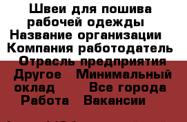 Швеи для пошива рабочей одежды › Название организации ­ Компания-работодатель › Отрасль предприятия ­ Другое › Минимальный оклад ­ 1 - Все города Работа » Вакансии   